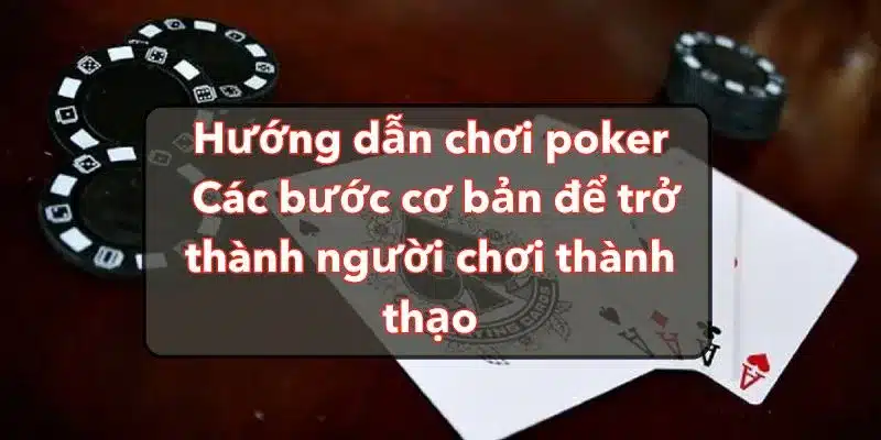 Hướng Dẫn Chơi Poker - Các Bước Cơ Bản Để Trở Thành Người Chơi Thành Thạo