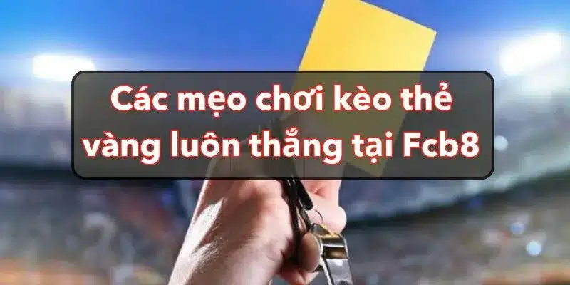 Các Mẹo Chơi Kèo Thẻ Vàng Luôn Thắng Tại Fcb8