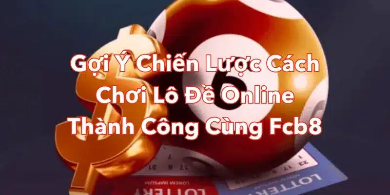 Gợi Ý Chiến Lược Cách Chơi lô đề Online Thành Công Cùng Fcb8